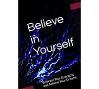 Believe in Yourself: Embrace Your Strengths and Achieve Your Dreams