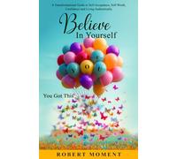 Believe in Yourself- You Got This: A Powerful Transformational Guide to Self-Acceptance, Self-Worth, Confidence and Living Authentically