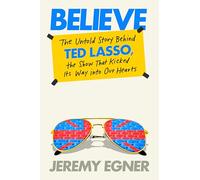 Believe: The Untold Story Behind Ted Lasso, the Show That Kicked Its Way into Our Hearts