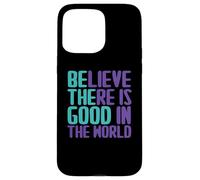 Believe There is Good in The World Sign Good Believe Citations Coque pour iPhone 15 Pro Max