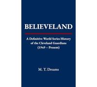 Believeland: A Definitive World Series History of the Cleveland Guardians (1949 - Present)