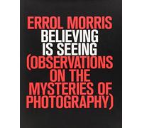 Believing Is Seeing: Observations on the Mysteries of Photography