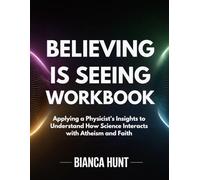 Believing Is Seeing Workbook: Applying a Physicist’s Insights to Understand How Science Interacts with Atheism and Faith