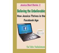 Believing The Unbelievable: How Jessica Thrives In The Facebook Age: 2 (Jessica Short Stories)