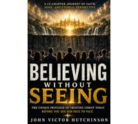 BELIEVING WITHOUT SEEING: The Unique Privilege of Trusting Christ Today before you See Him Face to Face