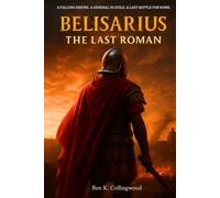 Belisarius - The Last Roman: The True Story of Rome’s Last Great General, and the Byzantine Wars of Emperor Justinian - A Narrative Historical Nonfiction