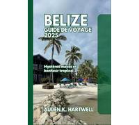 BELIZE GUIDE DE VOYAGE 2025: Mystères mayas et bonheur tropical