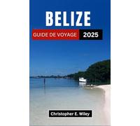 BELIZE GUIDE DE VOYAGE 2025: Un voyage à travers les rivages turquoise, les merveilles antiques et les paradis cachés