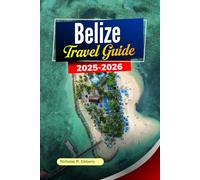 BELIZE Travel Guide 2025-2026: Discover Pristine Beaches, Ancient Ruins, Vibrant Culture and Eco-Adventures in Ambergris Caye City