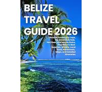 Belize Travel Guide 2026: Discover Ambergris Caye, the Great Blue Hole, Hol Chan, and Mayan Ruins, Plus Belize’s Best Beaches, Wildlife, Local Food, Rainforests, Maps, and Detailed Itineraries