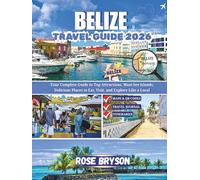 BELIZE TRAVEL GUIDE 2026: Your Complete Guide to Top Attractions, Must-See Islands, Delicious Places to Eat, Visit and Explore Like a Local