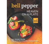 Bell Pepper Heaven on a Plate: Red, Orange, Yellow, and Green Delicious Bell Pepper Recipes