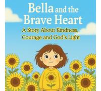 Bella and the Brave Heart: A Story About Kindness, Courage, and God’s Light: A heartwarming Christian children’s story that teaches kids how faith and forgiveness can turn hurt into hope