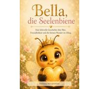 Bella, die Seelenbiene: Eine liebevolle Geschichte über Mut, Achtsamkeit und die leisen Zeichen des Herzens