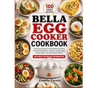 Bella Egg Cooker Cookbook: 100 Easy Recipes For Soft-Boiled Favorites, Poached Breakfasts, Omelets, Deviled Eggs, Steam Sides, And Small-Batch Meals