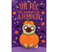 Bella Swift The Pug Who Wanted to Be a Pumpkin (Poche) Pug Who Wanted to Be
