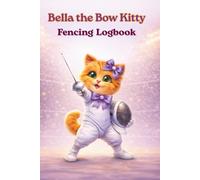 Bella the Bow Kitty: Fencing Logbook: For Kids: Training Notebook & Progress Tracker, Goal Setter, Gear Checklist and Rules & Bout Diary. Cute Cat ... Journal for Young Fencers, Ages 6-12