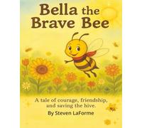 Bella the Brave Bee: A tale of courage, friendship, and saving the hive.