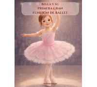 Bella y su primera gran función de ballet: Un cuento mágico de ballet sobre amistad, valentía y el primer gran espectáculo de una bailarina