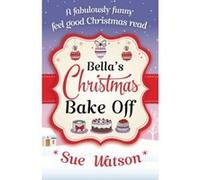 Bella's Christmas Bake Off: A fabulously funny, feel good Christmas read Watson, Sue (Auteur)