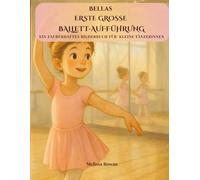 Bellas Erste Große Ballettaufführung: Ein herzerwärmendes Bilderbuch über Freundschaft, Mut und die Magie der ersten Aufführung - für kleine Ballerinas ab 3 Jahren