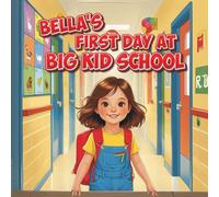 Bella's First Day at Big Kid School: Overcoming First Day Fears and Making New Friends - A Comforting Back-to-School Story for Ages 3-7