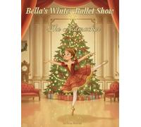 Bella's Winter Ballet Show: The Nutcracker: A Magical Christmas Ballet Story About Friendship, Courage, and the Enchantment of The Nutcracker for Dance Lovers of All Ages | Perfect for Gifting