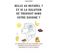 Belle au naturel ? Et si la solution se trouvait dans votre cuisine ?: 30 ingrédients de vos placards pour prendre soin votre beauté au quotidien et à petit budget