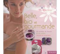 Belle, bio et gourmande: 80 recettes de beauté et de cuisine simples et originales