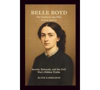 Belle Boyd: The Southern Spy Who Defied History: Secrets, Betrayals, and the Civil War's Hidden Truths