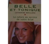 Belle et tonique - la nature au service de votre éclat Catherine Maillard Catherine Maillard (Auteur)