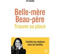 Belle mère, beau-père , trouver sa place: Faciliter les relations dans les familles