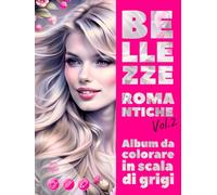 BELLEZZE ROMANTICHE. Vol.2 - Album da colorare in scala di grigi | Eleganti ritratti femminili per il tuo piacere e relax | per Adulti: Edizione italiana
