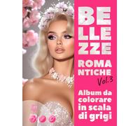 BELLEZZE ROMANTICHE. Vol.3 - Album da colorare in scala di grigi | Eleganti ritratti femminili per il tuo piacere e relax | per Adulti: Edizione italiana