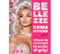 BELLEZZE ROMANTICHE. Vol.3 - Album da colorare in scala di grigi | Eleganti ritratti femminili per il tuo piacere e relax | per Adulti: Edizione italiana