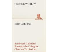 Bell's Cathedrals: Southwark Cathedral Formerly The Collegiate Church Of St. Saviour, Otherwise St. Mary Overie. A Short History And Description Of The Fabric, With Some Account Of The College And The