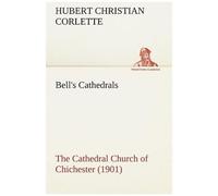 Bell's Cathedrals: The Cathedral Church Of Chichester (1901) A Short History & Description Of Its Fabric With An Account Of The Diocese And See