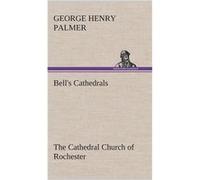 Bells Cathedrals The Cathedral Church of Rochester A Description of its Fabric and a Brief History of the Episcopal See - G. H. George Henry Palmer - BoD G. H. George Henry PalmerG. H. George Henry Pa