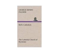 Bell's Cathedrals: The Cathedral Church Of Rochester A Description Of Its Fabric And A Brief History Of The Episcopal See