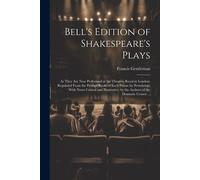Bell's Edition Of Shakespeare's Plays: As They Are Now Performed At The Theatres Royal In London; Regulated From The Prompt Books Of Each House By Per