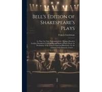 Bell's Edition Of Shakespeare's Plays: As They Are Now Performed At The Theatres Royal In London; Regulated From The Prompt Books Of Each House By Per