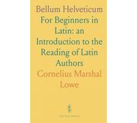 Bellum Helveticum: For Beginners in Latin: an Introduction to the Reading of Latin Authors