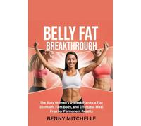 Belly Fat Breakthrough: The Busy Woman’s 6-Week Plan to a Flat Stomach, Firm Body, and Effortless Meal Prep for Permanent Results
