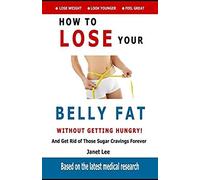Belly Fat: How To Lose Your Belly Fat Without Getting Hungry: Get Rid Of Those Sugar Cravings Forever