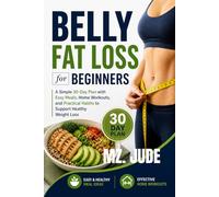 Belly Fat Loss For Beginners: A simple 30-Day Plan with Easy Meals, Home Workouts, and Practical Habits to support Healthy weight Loss
