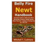 Belly Fire Newt Handbook:: Inclusive Guide on Belly Fire Newt Nurturing; Conduct, Health Issues, What They Eat, Lodging & Picking One as a Pet, Etc.