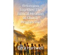 Belonging Together: The Biblical Meaning of Church Membership