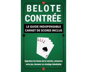 BELOTE CONTRÉE : LE GUIDE INDISPENSABLE CARNET DE SCORES INCLUS: Apprenez les bases de la coinche, annoncez votre jeu, devenez un stratège imbattable