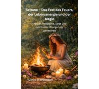Beltane - Das Fest des Feuers, der Lebensenergie und der Magie: Kräuter, Heilsteine, Tarot und spirituelle Übungen im Jahreskreis
