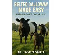 BELTED GALLOWAY MADE EASY: Raising the “Oreo Cow” as a Pet
